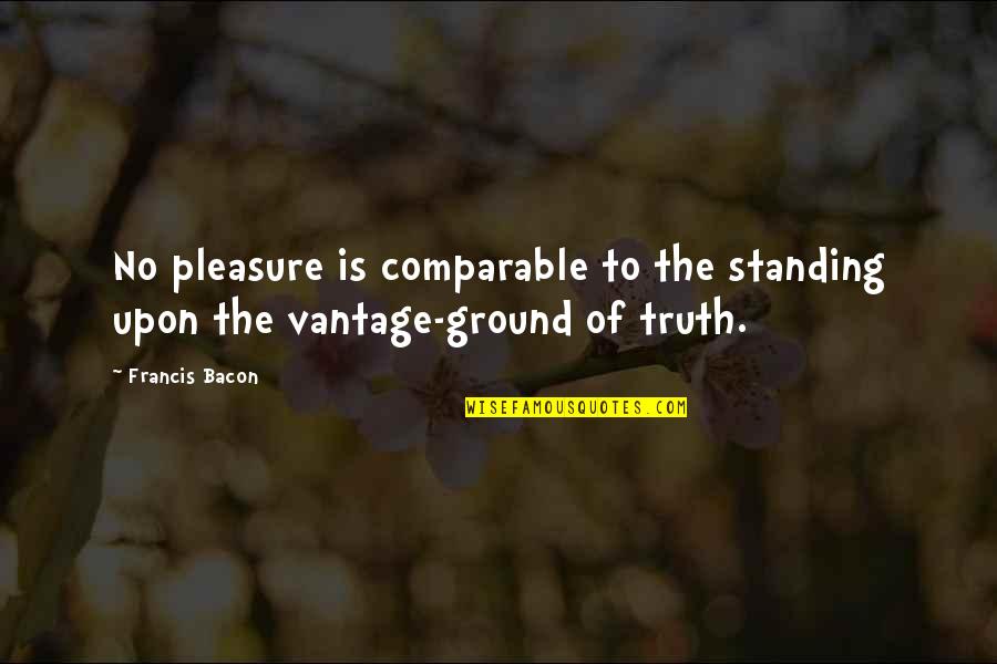Not Comparable Quotes By Francis Bacon: No pleasure is comparable to the standing upon