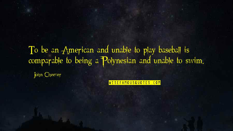 Not Comparable Quotes By John Cheever: To be an American and unable to play