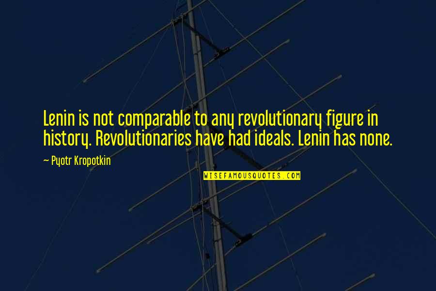 Not Comparable Quotes By Pyotr Kropotkin: Lenin is not comparable to any revolutionary figure