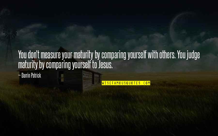 Not Comparing Yourself With Others Quotes By Darrin Patrick: You don't measure your maturity by comparing yourself Not Comparing Yourself With Others Quotes By Darrin Patrick: You don't measure your maturity by comparing yourself