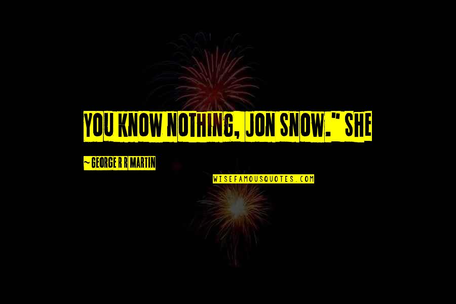 Not Comparing Yourself With Others Quotes By George R R Martin: You know nothing, Jon Snow." She Not Comparing Yourself With Others Quotes By George R R Martin: You know nothing, Jon Snow." She