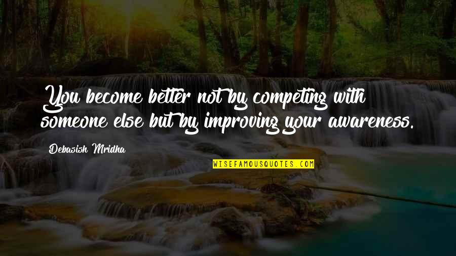 Not Competing For Someone Quotes By Debasish Mridha: You become better not by competing with someone