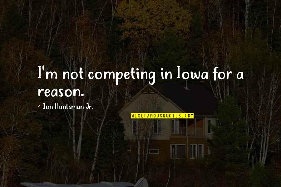 Not Competing Quotes By Jon Huntsman Jr.: I'm not competing in Iowa for a reason.