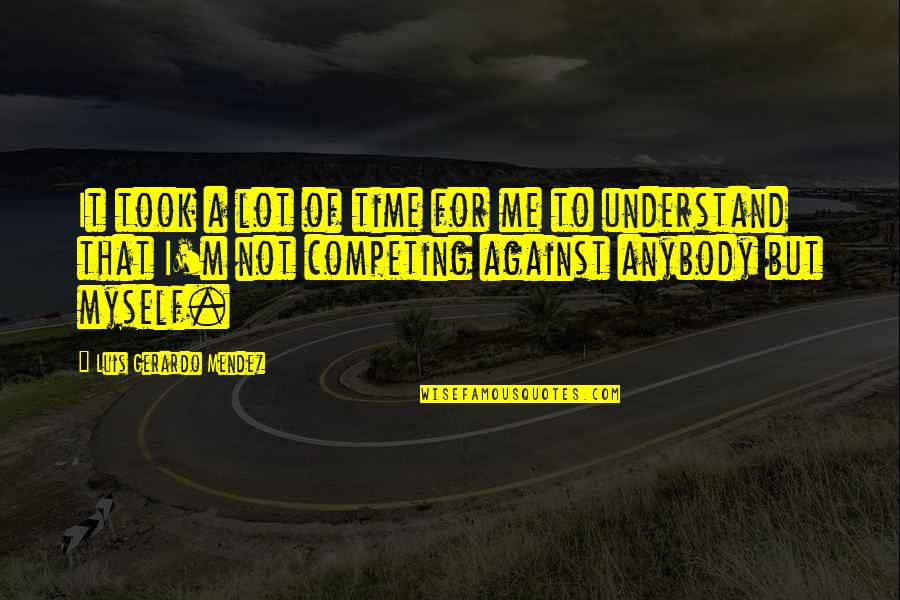 Not Competing Quotes By Luis Gerardo Mendez: It took a lot of time for me