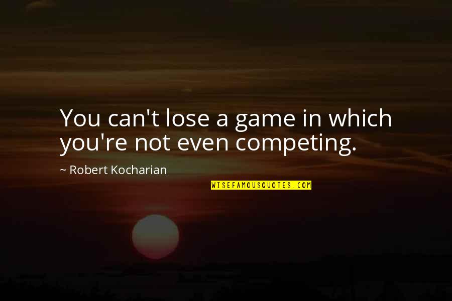 Not Competing Quotes By Robert Kocharian: You can't lose a game in which you're