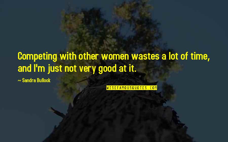Not Competing Quotes By Sandra Bullock: Competing with other women wastes a lot of