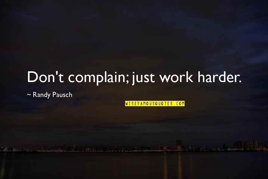 Not Complaining At Work Quotes By Randy Pausch: Don't complain; just work harder. Not Complaining At Work Quotes By Randy Pausch: Don't complain; just work harder.