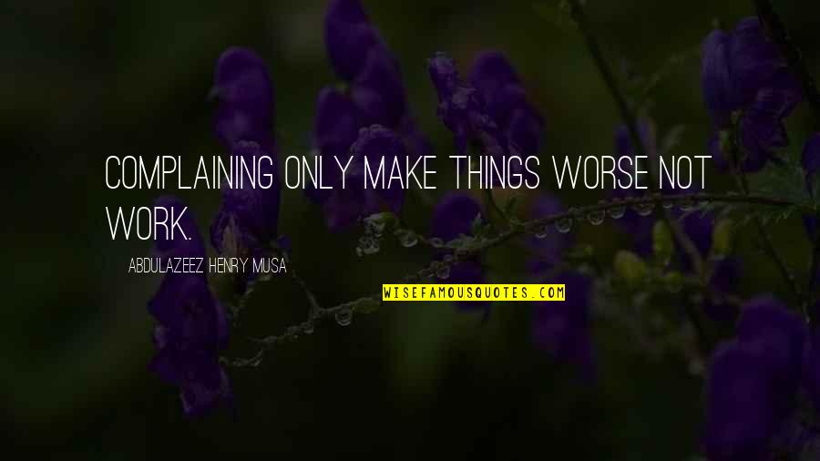 Not Complaining Quotes By Abdulazeez Henry Musa: Complaining only make things worse not work.
