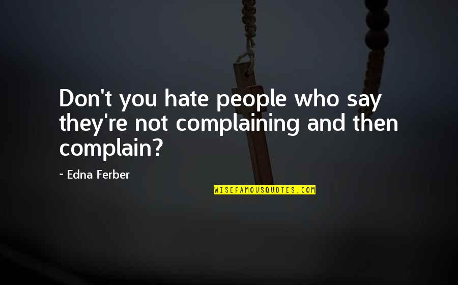 Not Complaining Quotes By Edna Ferber: Don't you hate people who say they're not
