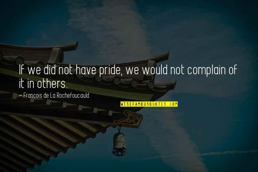 Not Complaining Quotes By Francois De La Rochefoucauld: If we did not have pride, we would