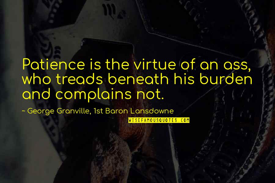 Not Complaining Quotes By George Granville, 1st Baron Lansdowne: Patience is the virtue of an ass, who