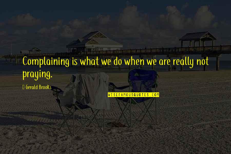 Not Complaining Quotes By Gerald Brooks: Complaining is what we do when we are