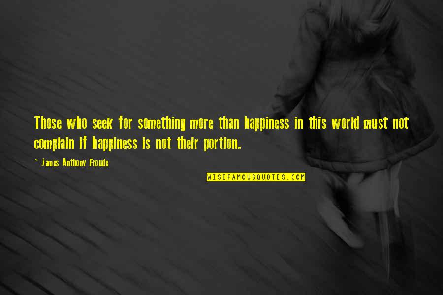 Not Complaining Quotes By James Anthony Froude: Those who seek for something more than happiness