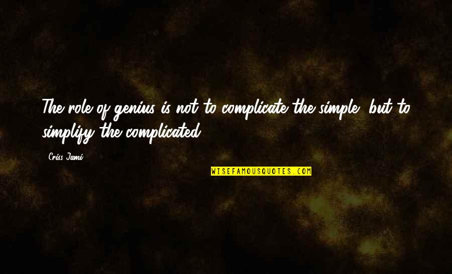 Not Complicate Quotes By Criss Jami: The role of genius is not to complicate