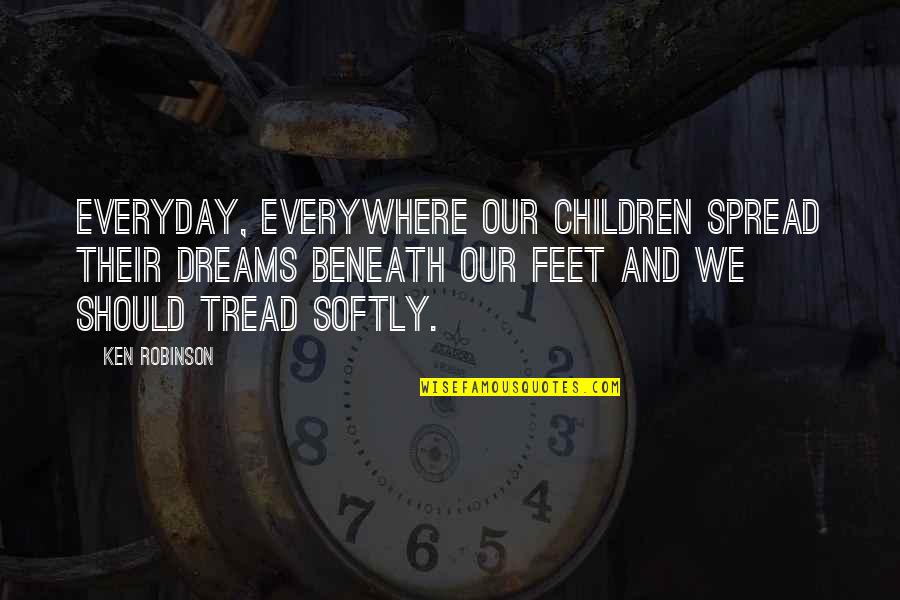 Not Comprehending Quotes By Ken Robinson: Everyday, everywhere our children spread their dreams beneath