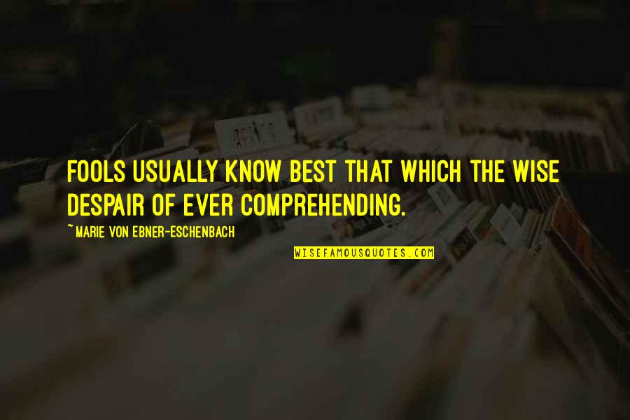 Not Comprehending Quotes By Marie Von Ebner-Eschenbach: Fools usually know best that which the wise