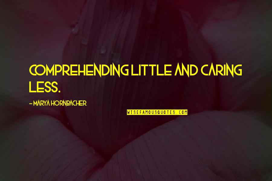 Not Comprehending Quotes By Marya Hornbacher: comprehending little and caring less.