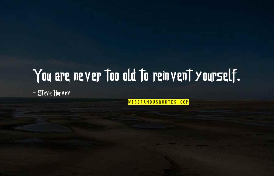 Not Considered Not Included Quotes By Steve Harvey: You are never too old to reinvent yourself.