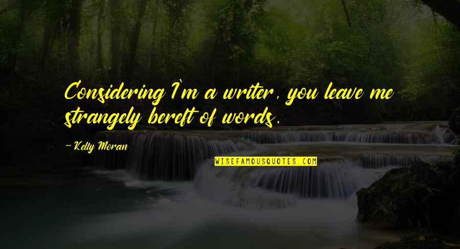 Not Considering Me Quotes By Kelly Moran: Considering I'm a writer, you leave me strangely