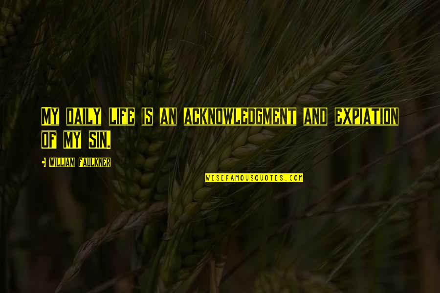 Not Considering Me Quotes By William Faulkner: My daily life is an acknowledgment and expiation Not Considering Me Quotes By William Faulkner: My daily life is an acknowledgment and expiation