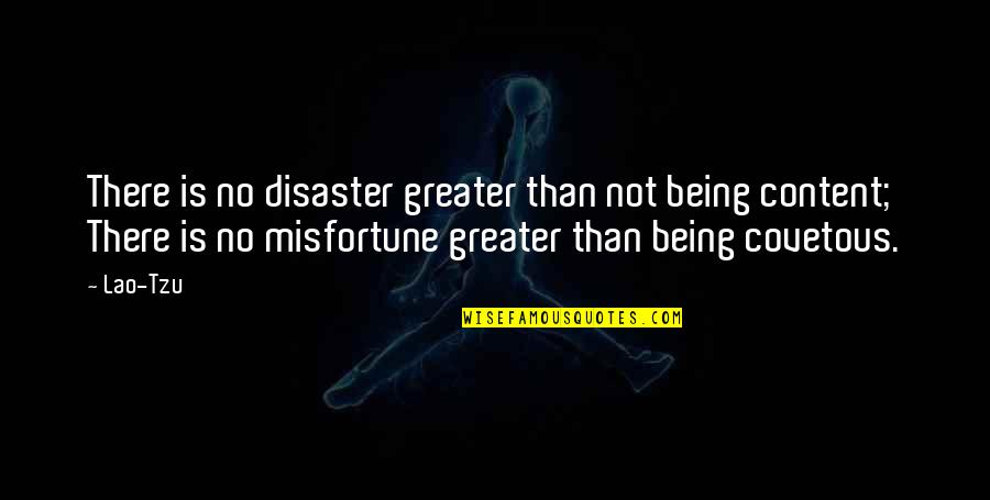 Not Content Quotes By Lao-Tzu: There is no disaster greater than not being