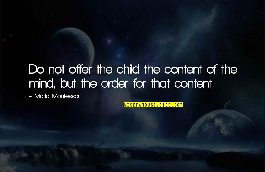 Not Content Quotes By Maria Montessori: Do not offer the child the content of
