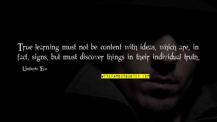 Not Content Quotes By Umberto Eco: True learning must not be content with ideas,