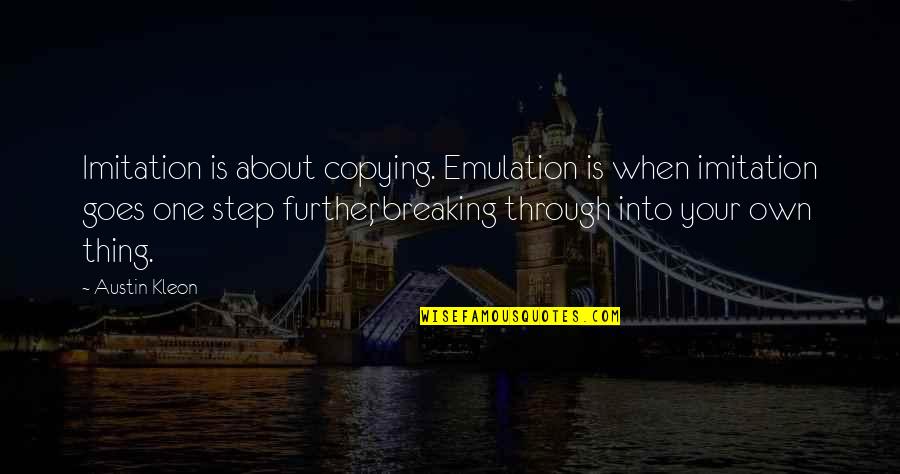 Not Copying Quotes By Austin Kleon: Imitation is about copying. Emulation is when imitation