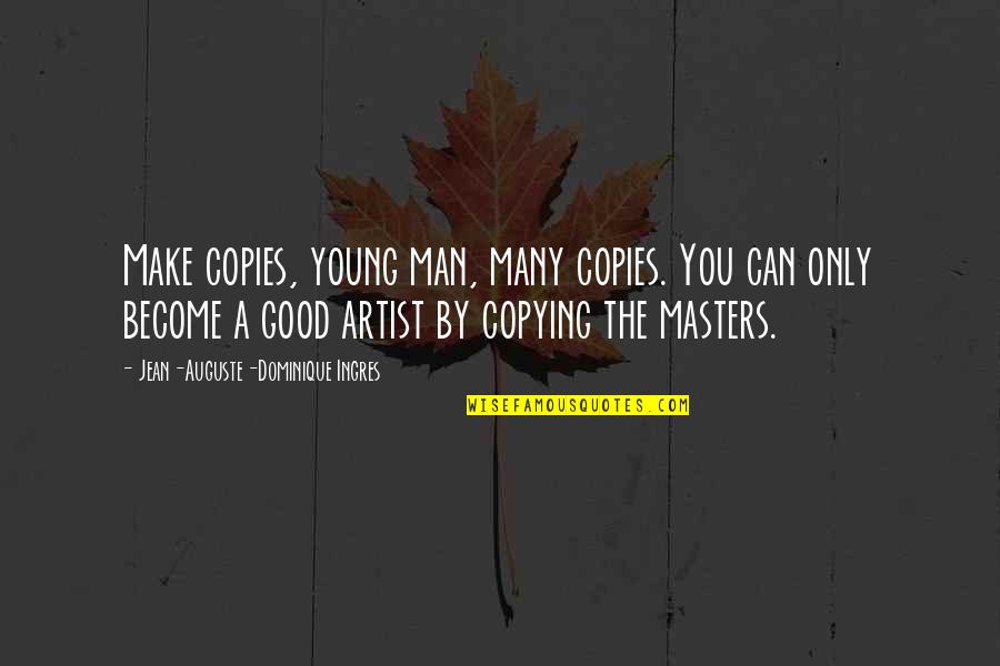 Not Copying Quotes By Jean-Auguste-Dominique Ingres: Make copies, young man, many copies. You can