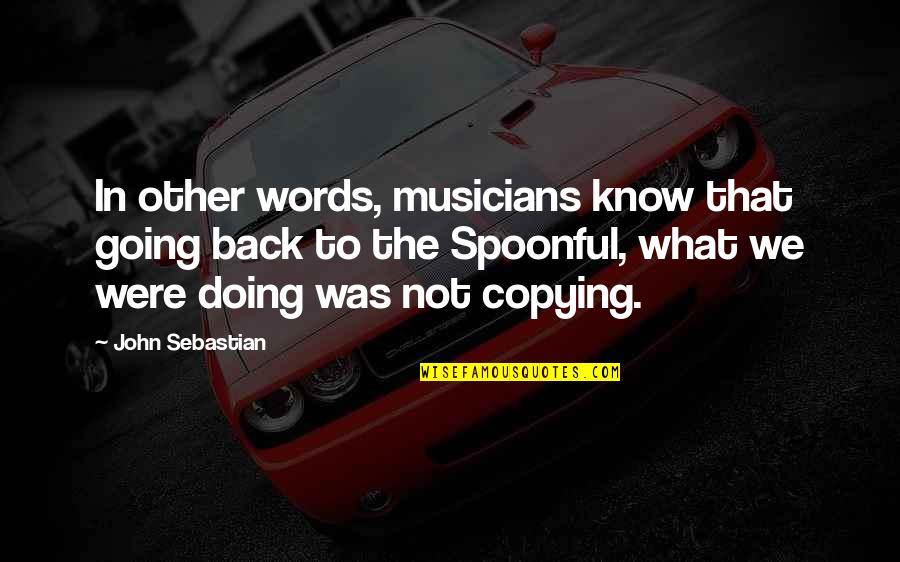 Not Copying Quotes By John Sebastian: In other words, musicians know that going back