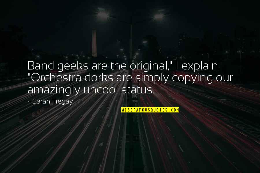 Not Copying Quotes By Sarah Tregay: Band geeks are the original," I explain. "Orchestra