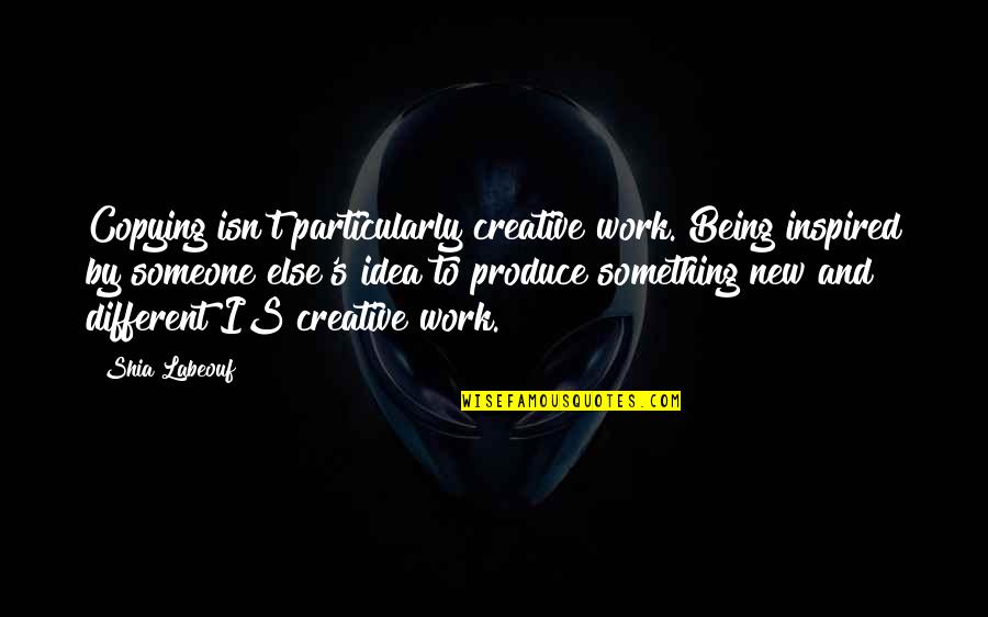 Not Copying Quotes By Shia Labeouf: Copying isn't particularly creative work. Being inspired by