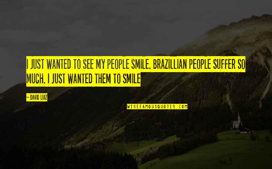 Not Counting On Others Quotes By David Luiz: I just wanted to see my people smile. Not Counting On Others Quotes By David Luiz: I just wanted to see my people smile.