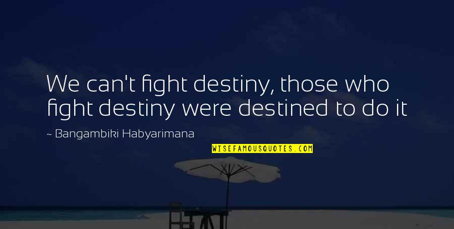 Not Cringy Quotes By Bangambiki Habyarimana: We can't fight destiny, those who fight destiny
