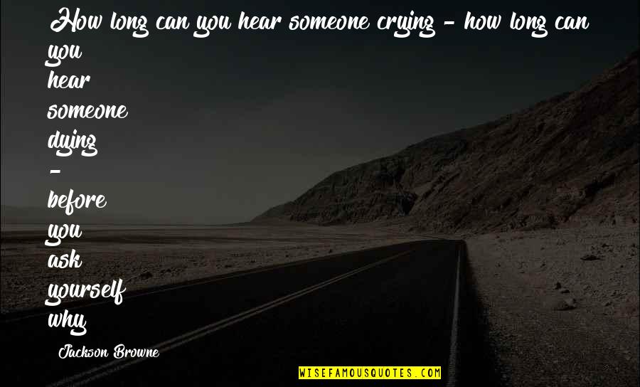 Not Crying Over Someone Quotes By Jackson Browne: How long can you hear someone crying - Not Crying Over Someone Quotes By Jackson Browne: How long can you hear someone crying -