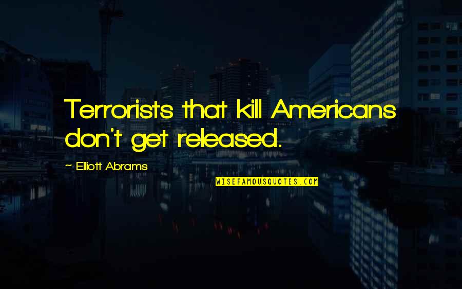 Not Crying Over Spilled Milk Quotes By Elliott Abrams: Terrorists that kill Americans don't get released.