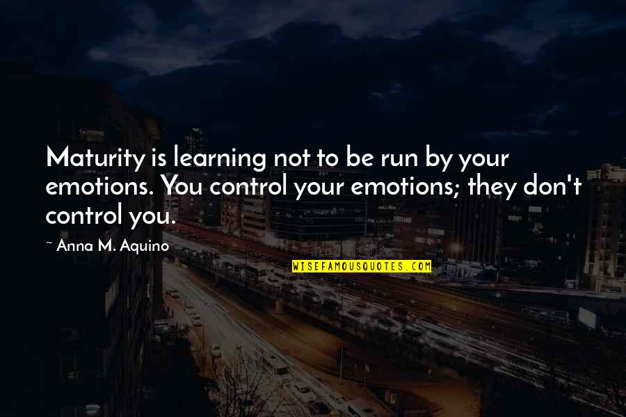 Not Cursing Quotes By Anna M. Aquino: Maturity is learning not to be run by