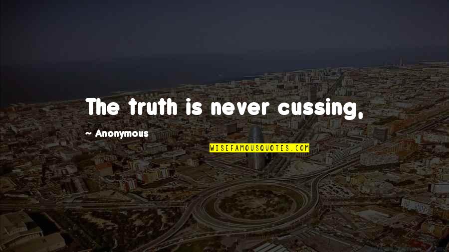 Not Cussing Quotes By Anonymous: The truth is never cussing,