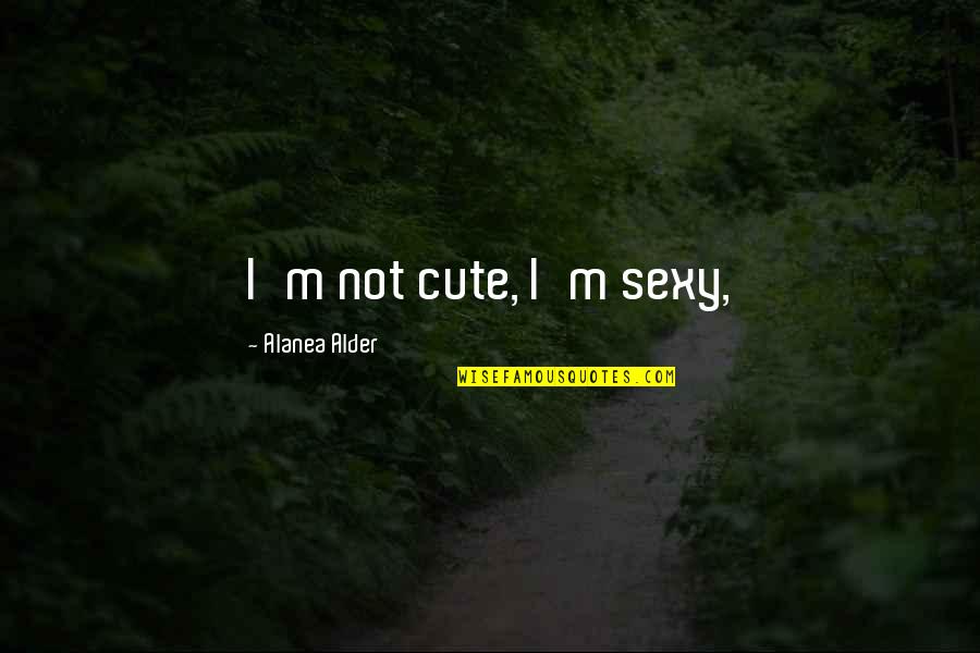 Not Cute Quotes By Alanea Alder: I'm not cute, I'm sexy,