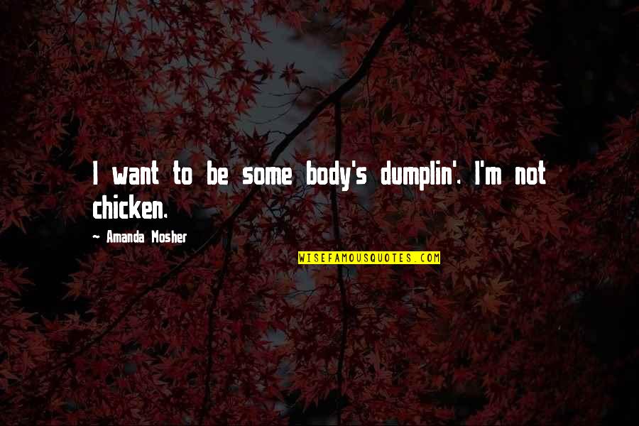 Not Cute Quotes By Amanda Mosher: I want to be some body's dumplin'. I'm