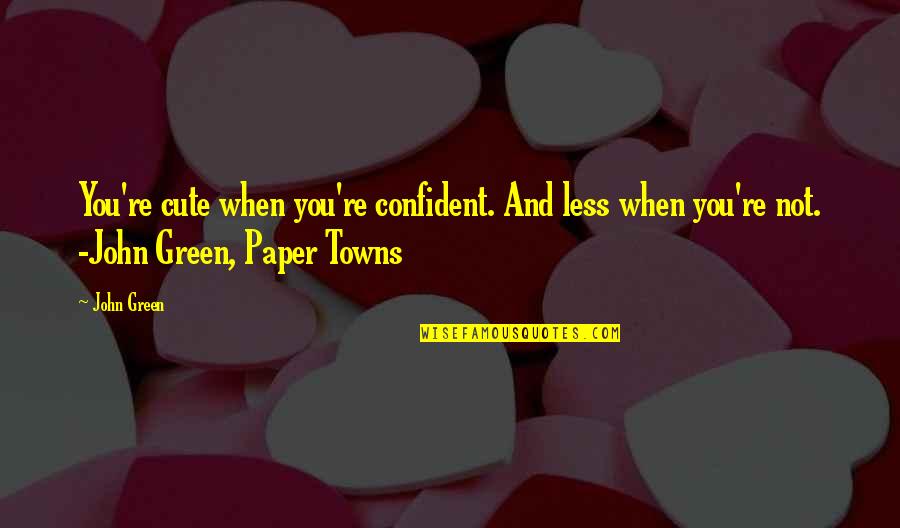 Not Cute Quotes By John Green: You're cute when you're confident. And less when