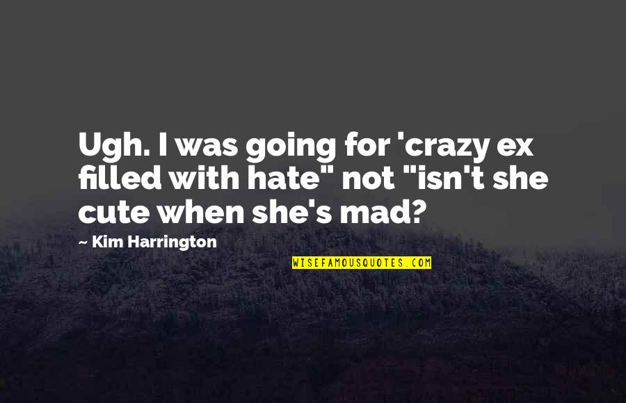 Not Cute Quotes By Kim Harrington: Ugh. I was going for 'crazy ex filled