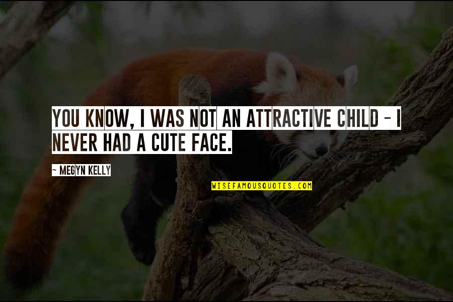 Not Cute Quotes By Megyn Kelly: You know, I was not an attractive child