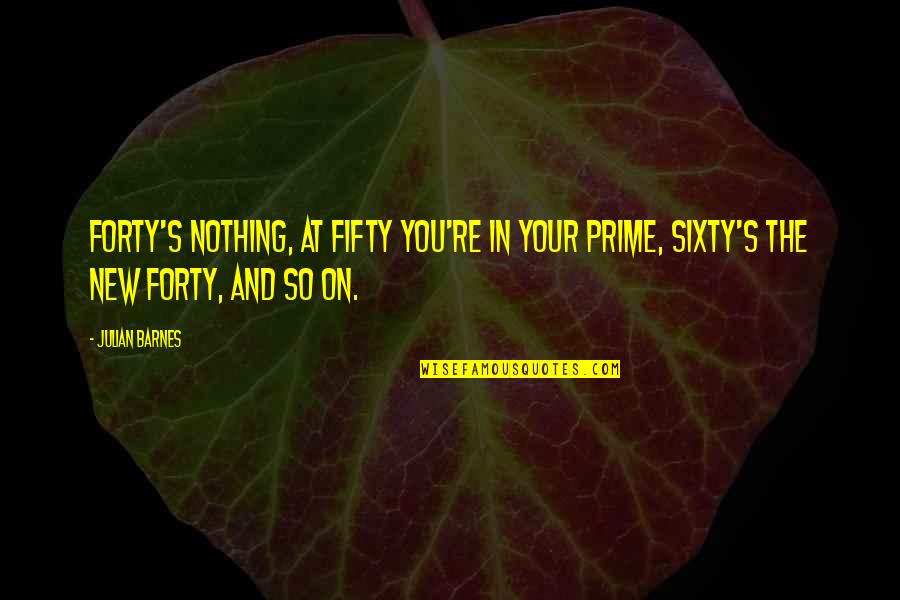Not Cutting Corners Quotes By Julian Barnes: Forty's nothing, at fifty you're in your prime,