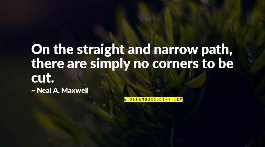 Not Cutting Corners Quotes By Neal A. Maxwell: On the straight and narrow path, there are