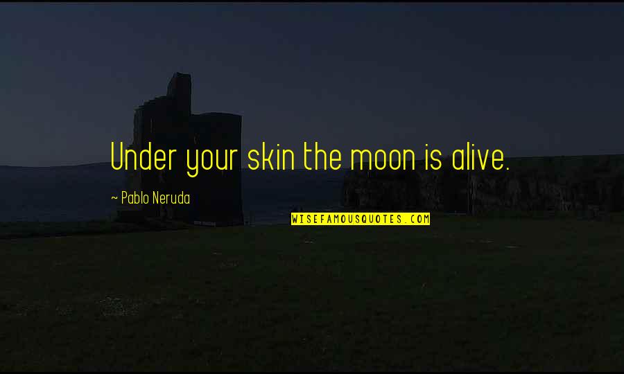 Not Cutting Corners Quotes By Pablo Neruda: Under your skin the moon is alive.