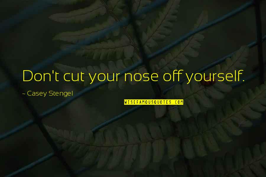 Not Cutting Yourself Quotes By Casey Stengel: Don't cut your nose off yourself. Not Cutting Yourself Quotes By Casey Stengel: Don't cut your nose off yourself.