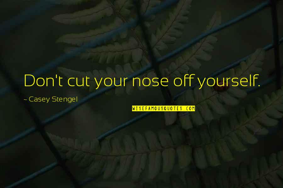 Not Cutting Yourself Quotes By Casey Stengel: Don't cut your nose off yourself.