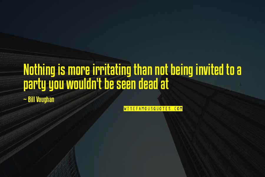 Not Dead Quotes By Bill Vaughan: Nothing is more irritating than not being invited