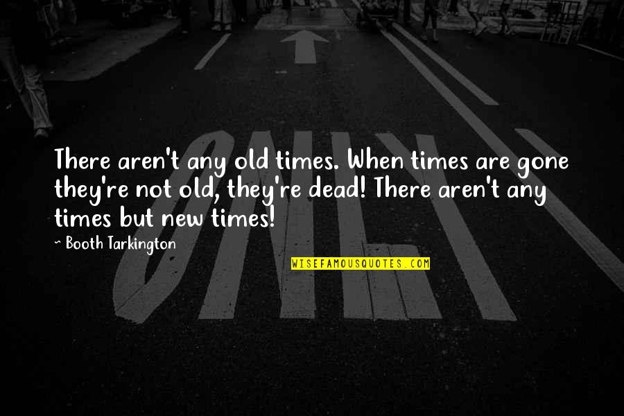 Not Dead Quotes By Booth Tarkington: There aren't any old times. When times are